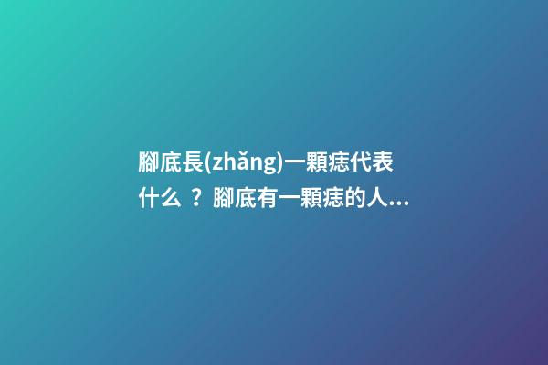 腳底長(zhǎng)一顆痣代表什么？腳底有一顆痣的人命好嗎？